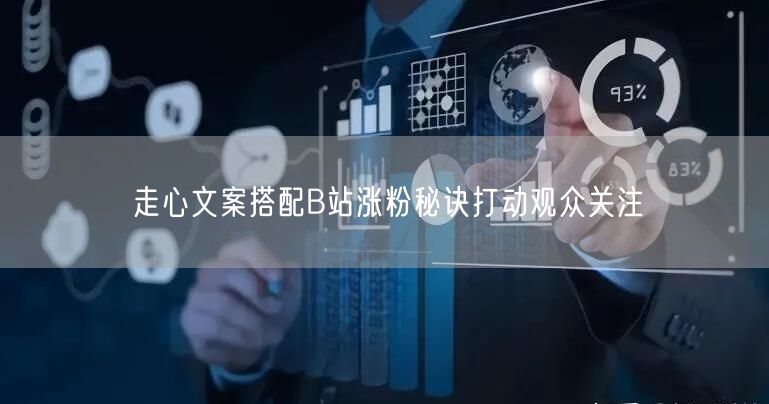 走心文案搭配B站涨粉秘诀打动观众关注