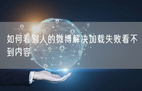 如何看别人的微博解决加载失败看不到内容