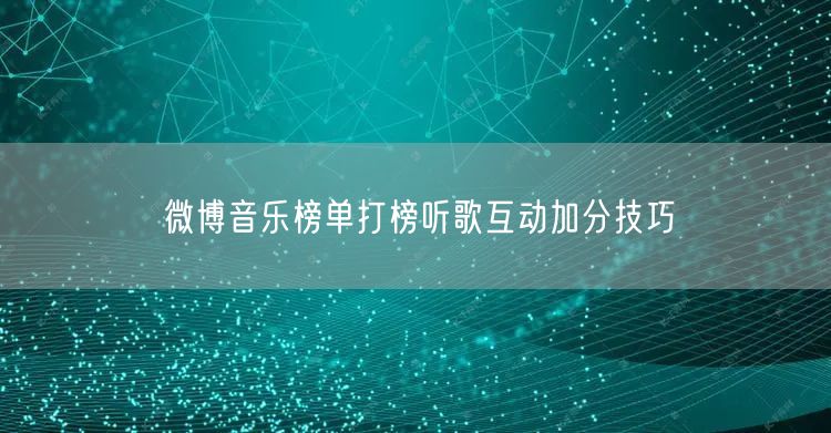 微博音乐榜单打榜听歌互动加分技巧