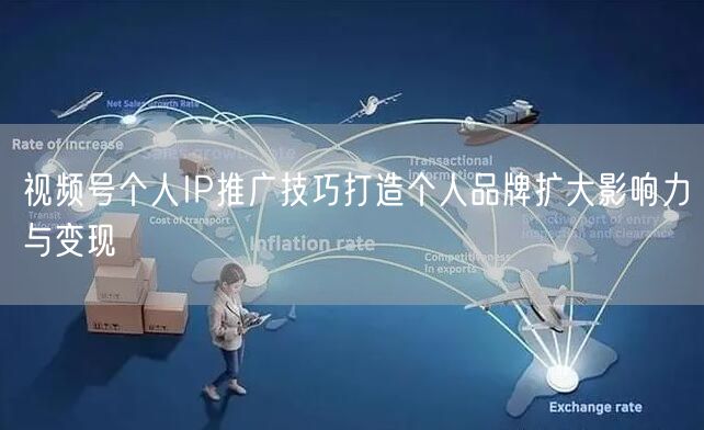 视频号个人IP推广技巧打造个人品牌扩大影响力与变现