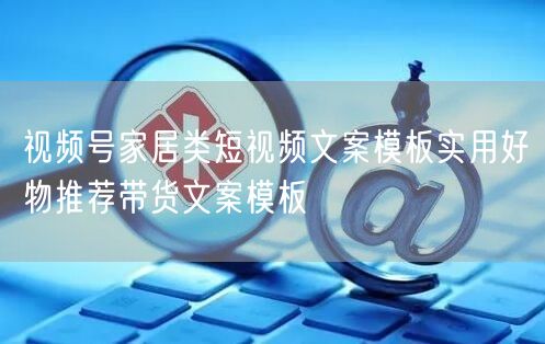 视频号家居类短视频文案模板实用好物推荐带货文案模板
