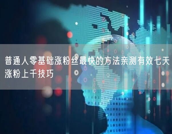 普通人零基础涨粉丝最快的方法亲测有效七天涨粉上千技巧