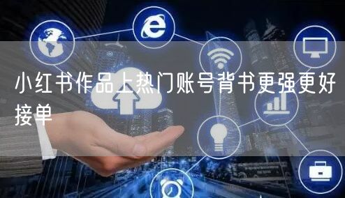 小红书作品上热门账号背书更强更好接单