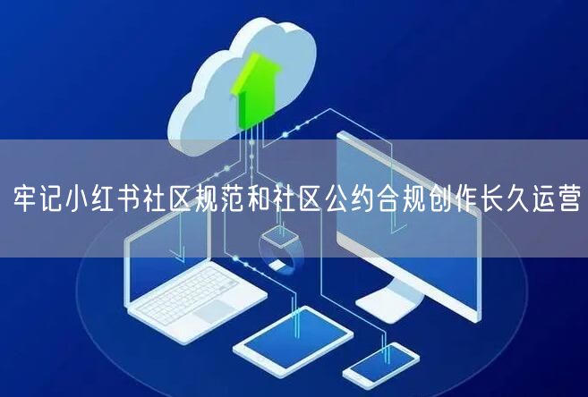 牢记小红书社区规范和社区公约合规创作长久运营