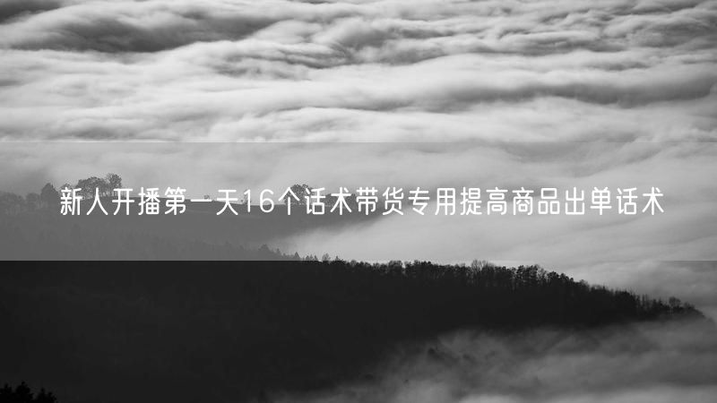 新人开播第一天16个话术带货专用提高商品出单话术