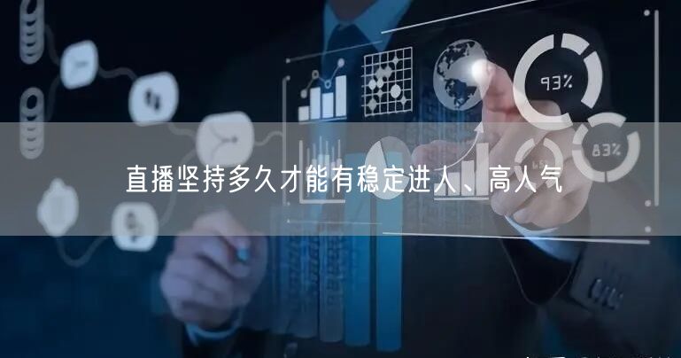 直播坚持多久才能有稳定进人、高人气
