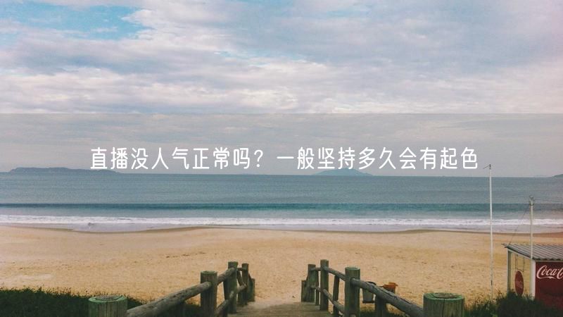 直播没人气正常吗？一般坚持多久会有起色
