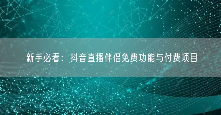 新手必看：抖音直播伴侣免费功能与付费项目