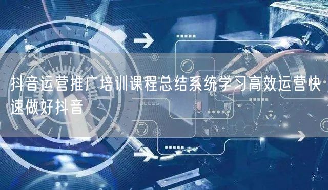 抖音运营推广培训课程总结系统学习高效运营快速做好抖音