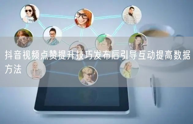 抖音视频点赞提升技巧发布后引导互动提高数据方法