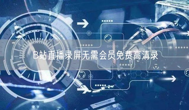 B站直播录屏无需会员免费高清录