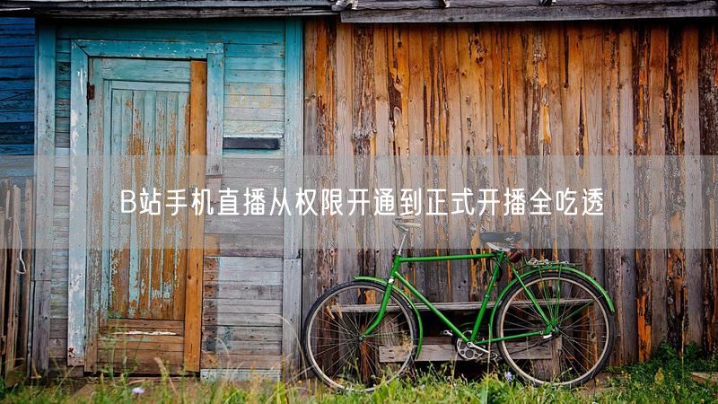 B站手机直播从权限开通到正式开播全吃透