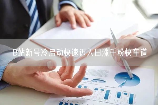 B站新号冷启动快速迈入日涨千粉快车道