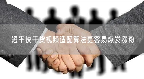 短平快干货视频适配算法更容易爆发涨粉