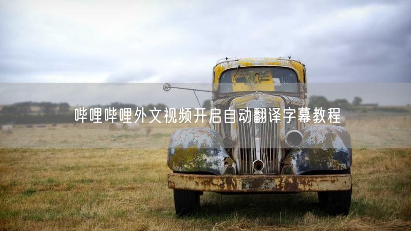 哔哩哔哩外文视频开启自动翻译字幕教程