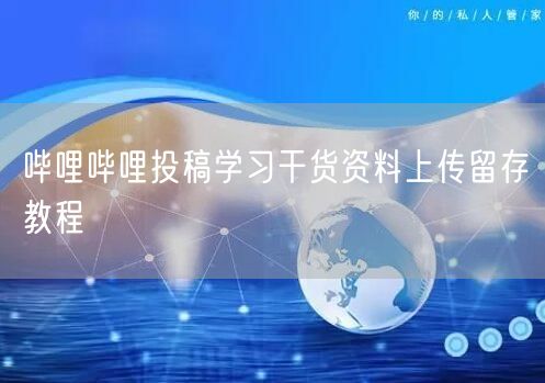哔哩哔哩投稿学习干货资料上传留存教程