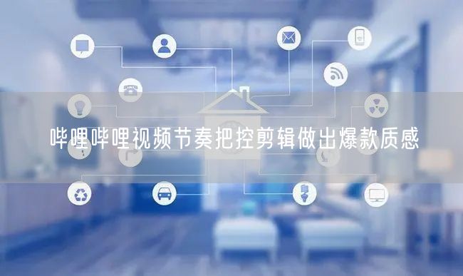 哔哩哔哩视频节奏把控剪辑做出爆款质感
