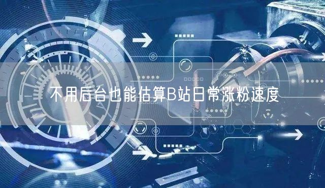 不用后台也能估算B站日常涨粉速度