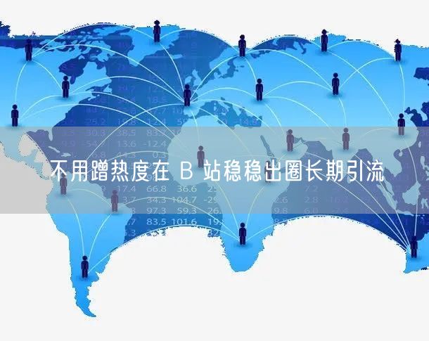 不用蹭热度在 B 站稳稳出圈长期引流
