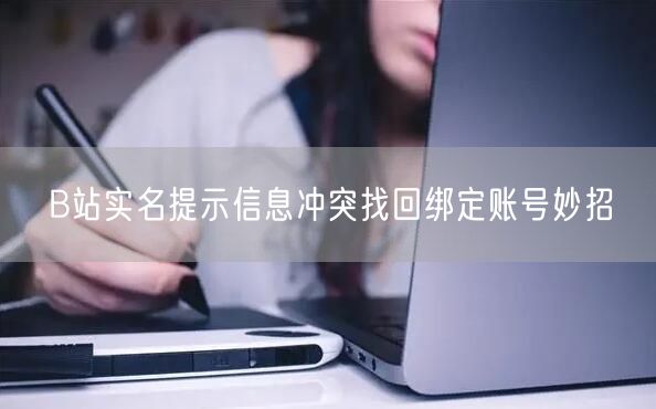 B站实名提示信息冲突找回绑定账号妙招