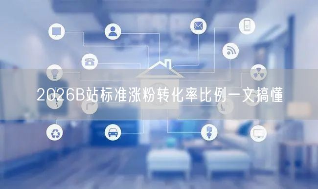2026B站标准涨粉转化率比例一文搞懂
