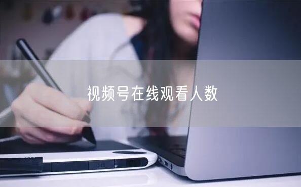 视频号在线观看人数