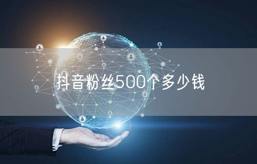 抖音粉丝500个多少钱