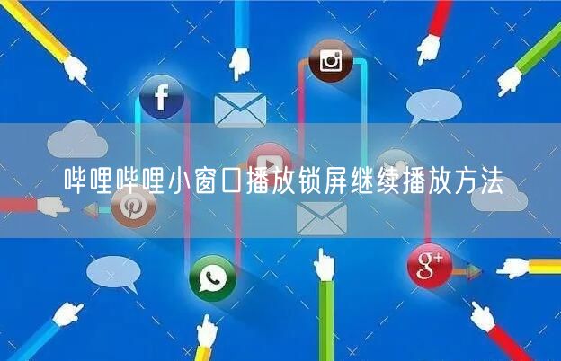 哔哩哔哩小窗口播放锁屏继续播放方法