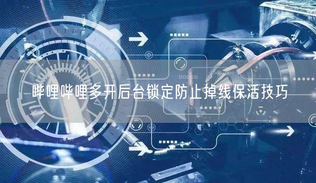 哔哩哔哩多开后台锁定防止掉线保活技巧