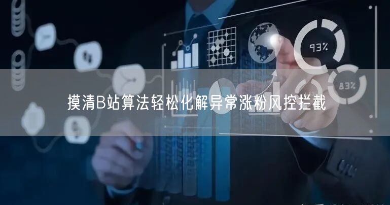 摸清B站算法轻松化解异常涨粉风控拦截
