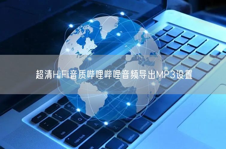 超清HiFi音质哔哩哔哩音频导出MP3设置