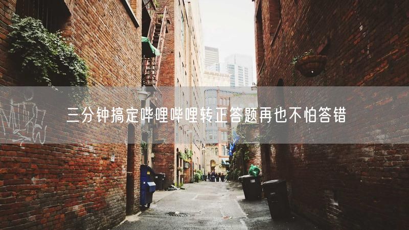 三分钟搞定哔哩哔哩转正答题再也不怕答错