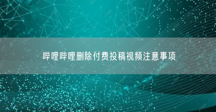 哔哩哔哩删除付费投稿视频注意事项