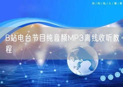 B站电台节目纯音频MP3离线收听教程
