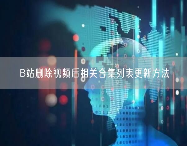 B站删除视频后相关合集列表更新方法