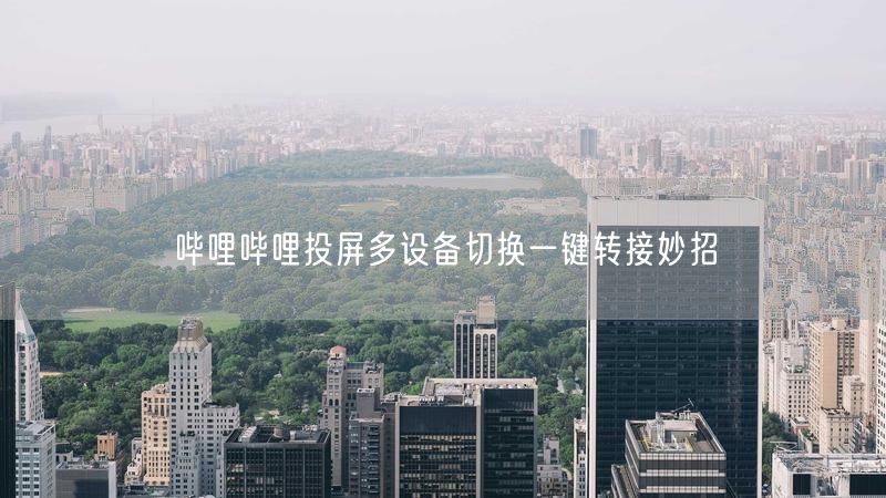 哔哩哔哩投屏多设备切换一键转接妙招