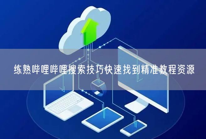 练熟哔哩哔哩搜索技巧快速找到精准教程资源