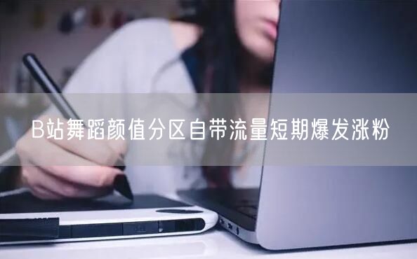 B站舞蹈颜值分区自带流量短期爆发涨粉