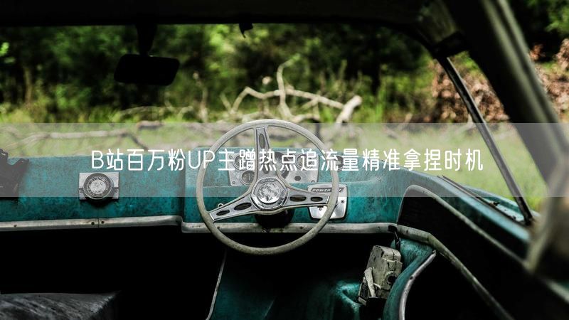 B站百万粉UP主蹭热点追流量精准拿捏时机