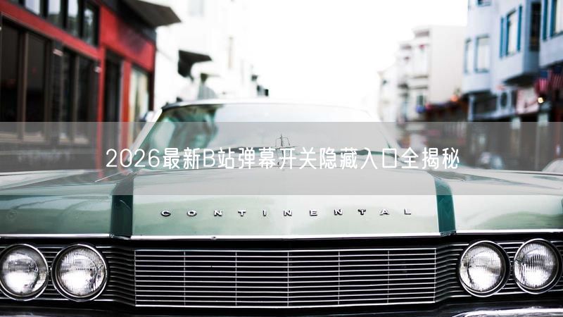 2026最新B站弹幕开关隐藏入口全揭秘