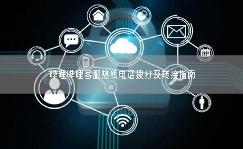 哔哩哔哩客服热线电话拨打及转接指南
